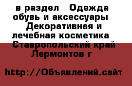  в раздел : Одежда, обувь и аксессуары » Декоративная и лечебная косметика . Ставропольский край,Лермонтов г.